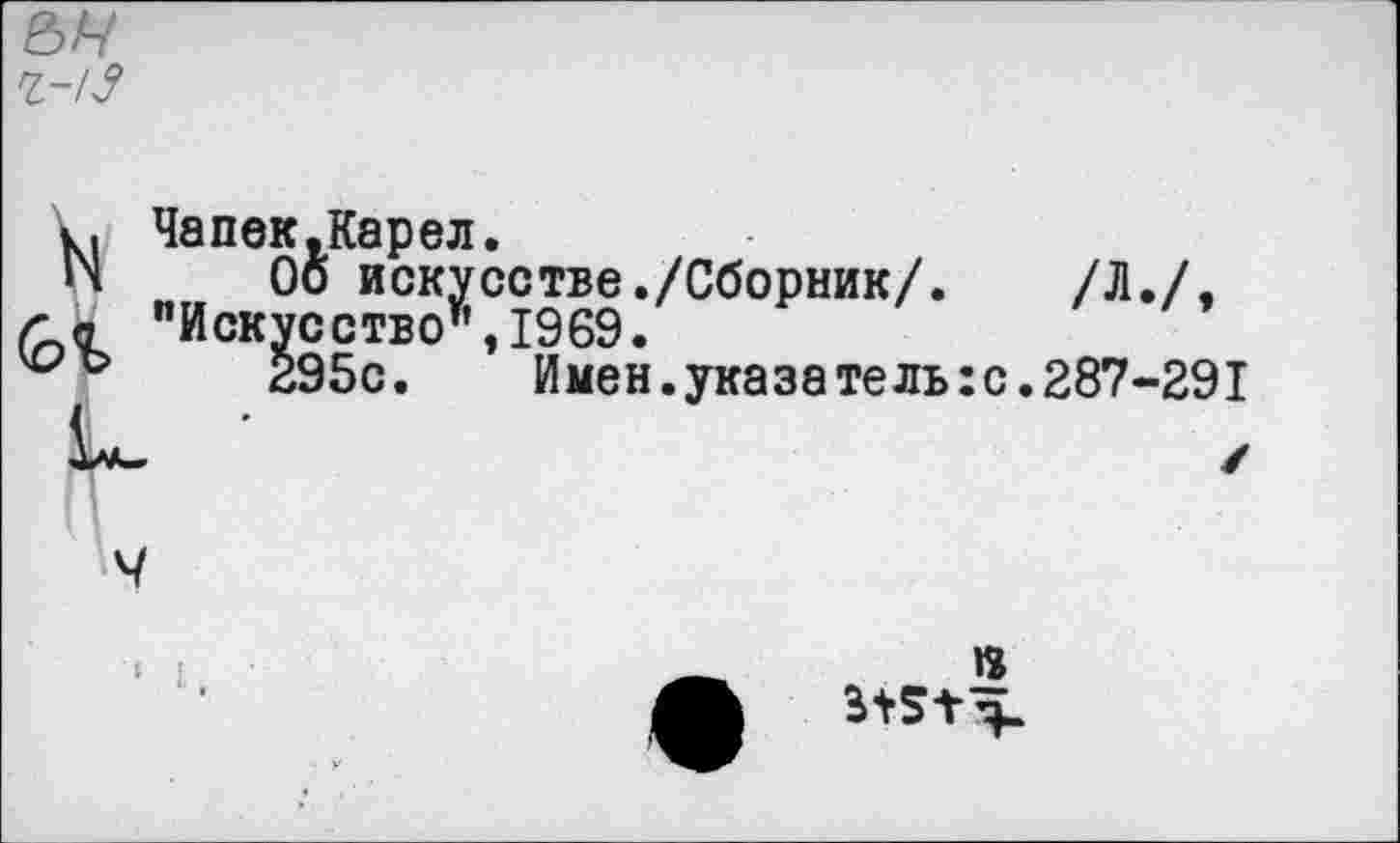 ﻿I/ Чапек.Карел.
4 Оо искусстве./Сборник/.	/Л./,
» "Искусство",1969.
295с.	Имен.указатель:с.287-291
